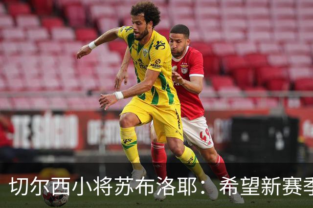 切尔西小将苏布洛耶：希望新赛季能在一线队获得一些机会