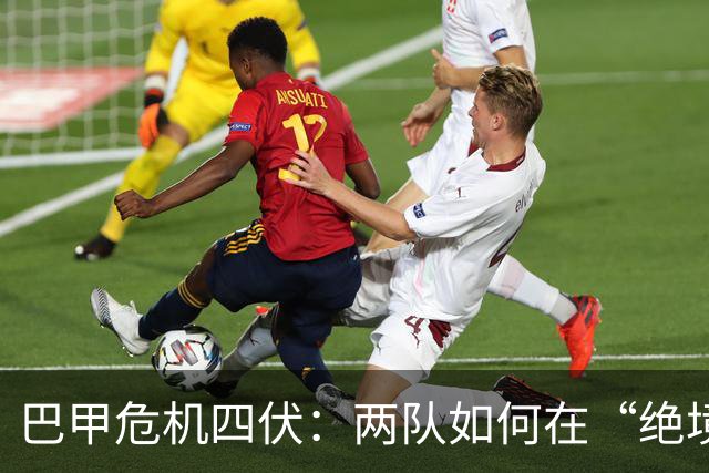 巴甲危机四伏：两队如何在“绝境”中对决？