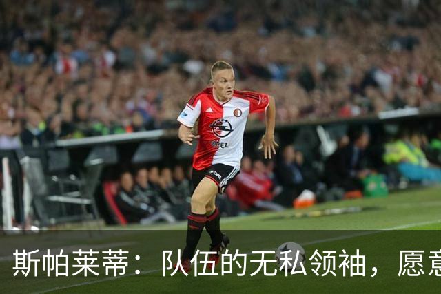 斯帕莱蒂：队伍的无私领袖，愿意为整体贡献个人光环