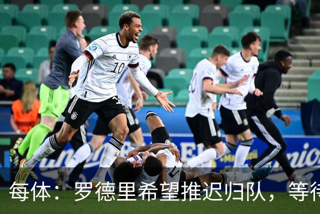每体：罗德里希望推迟归队，等待巴萨和曼城敲定转会