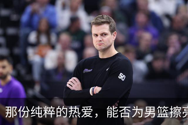 那份纯粹的热爱，能否为男篮擦亮胜利的底色？
